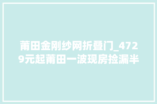 莆田金刚纱网折叠门_4729元起莆田一波现房捡漏半价拍卖 实木门