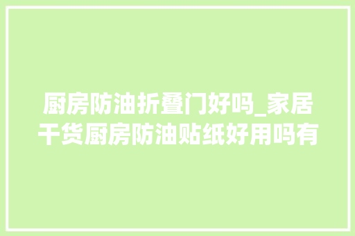 厨房防油折叠门好吗_家居干货厨房防油贴纸好用吗有哪些优缺点