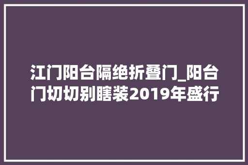 江门阳台隔绝折叠门_阳台门切切别瞎装2019年盛行这样设计值得借鉴
