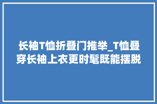 长袖T恤折叠门推举_T恤叠穿长袖上衣更时髦既能摆脱庸俗感又显个性有层次 滑动门