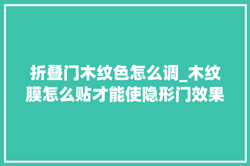 折叠门木纹色怎么调_木纹膜怎么贴才能使隐形门效果更好