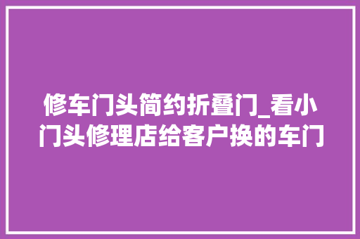 修车门头简约折叠门_看小门头修理店给客户换的车门换的老旧拆车件都生锈烂出大年夜窟窿 滑动门
