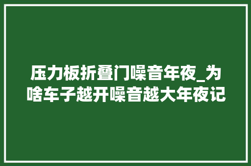 压力板折叠门噪音年夜_为啥车子越开噪音越大年夜记的检查这四个零件更换后效果不输新车