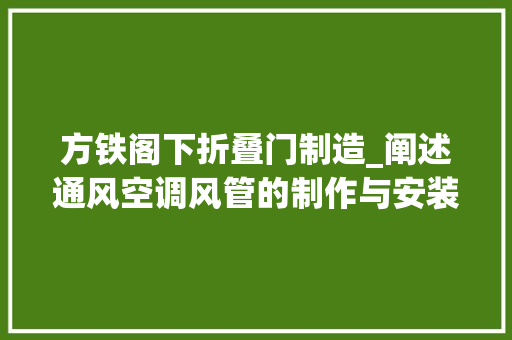 方铁阁下折叠门制造_阐述通风空调风管的制作与安装技能