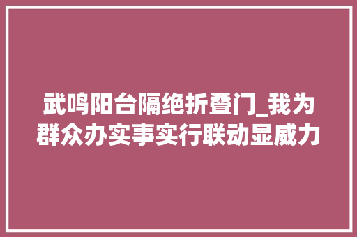 武鸣阳台隔绝折叠门_我为群众办实事实行联动显威力推倒两代恩怨隔心墙