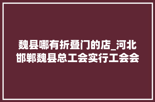 魏县哪有折叠门的店_河北邯郸魏县总工会实行工会会员普惠化做事