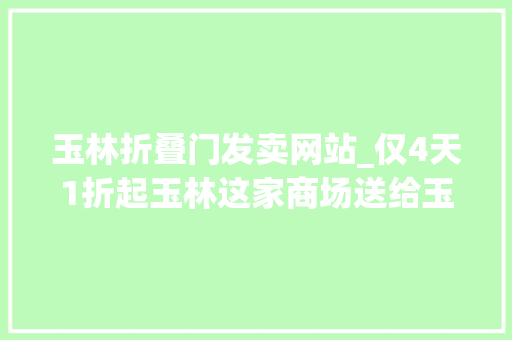 玉林折叠门发卖网站_仅4天1折起玉林这家商场送给玉林人的专属特惠已发货