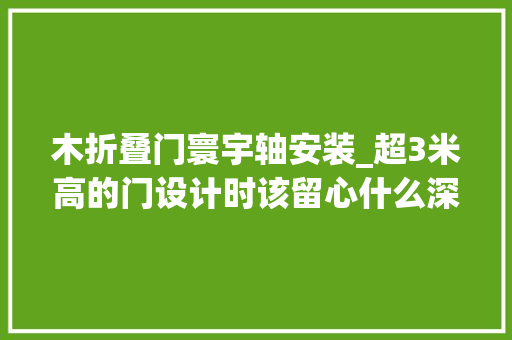 木折叠门寰宇轴安装_超3米高的门设计时该留心什么深度干货