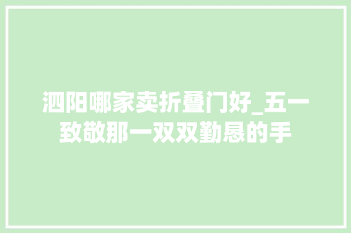 泗阳哪家卖折叠门好_五一致敬那一双双勤恳的手 塑钢门