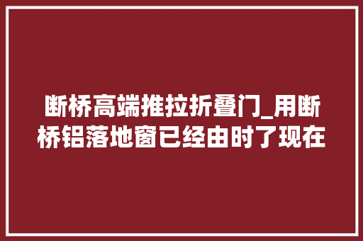 断桥高端推拉折叠门_用断桥铝落地窗已经由时了现在盛行推拉门封阳台效果绝了