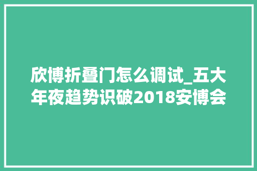 欣博折叠门怎么调试_五大年夜趋势识破2018安博会AI芯片扎堆涌入人脸识别成小儿科 塑钢门