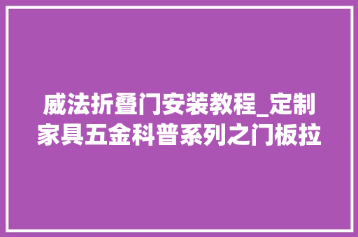 威法折叠门安装教程_定制家具五金科普系列之门板拉直器