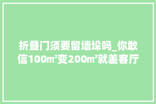 折叠门须要留墙垛吗_你敢信100㎡变200㎡就差客厅砌堵墙 塑钢门