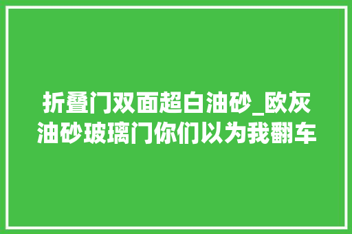 折叠门双面超白油砂_欧灰油砂玻璃门你们以为我翻车了吗装修分享