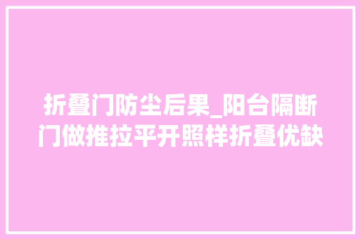 折叠门防尘后果_阳台隔断门做推拉平开照样折叠优缺点比拟少走弯路