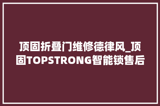 顶固折叠门维修德律风_顶固TOPSTRONG智能锁售后做事电话
