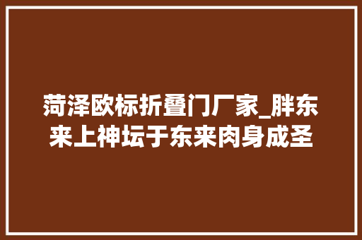 菏泽欧标折叠门厂家_胖东来上神坛于东来肉身成圣