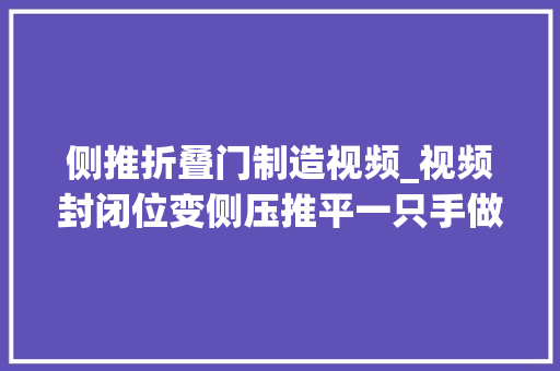 侧推折叠门制造视频_视频封闭位变侧压推平一只手做肩锁