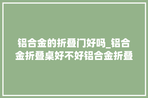 铝合金的折叠门好吗_铝合金折叠桌好不好铝合金折叠桌优点介绍