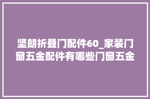 坚朗折叠门配件60_家装门窗五金配件有哪些门窗五金配件价格若干