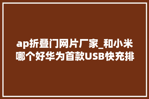 ap折叠门网片厂家_和小米哪个好华为首款USB快充排插AP35拆解