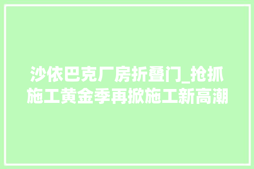 沙依巴克厂房折叠门_抢抓施工黄金季再掀施工新高潮乌鲁木齐重点项目培植一线扫描