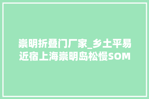 崇明折叠门厂家_乡土平易近宿上海崇明岛松慢SOMLAND