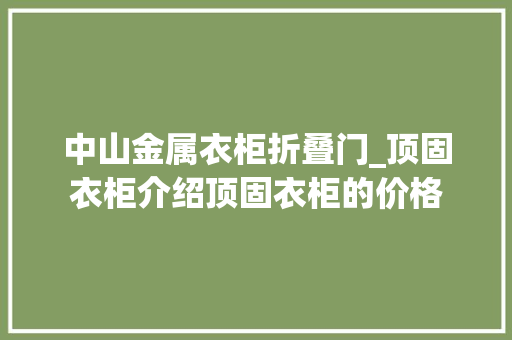 中山金属衣柜折叠门_顶固衣柜介绍顶固衣柜的价格 塑钢门