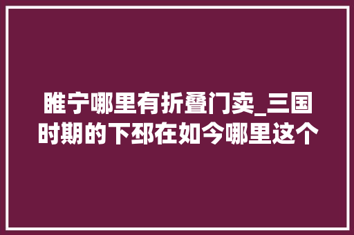 睢宁哪里有折叠门卖_三国时期的下邳在如今哪里这个名字是怎么来的 折叠门