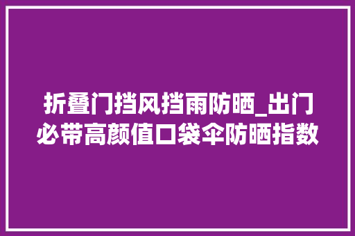 折叠门挡风挡雨防晒_出门必带高颜值口袋伞防晒指数UPF50阻隔99的紫外线超强抗风拒水伞面防晒防雨两不误