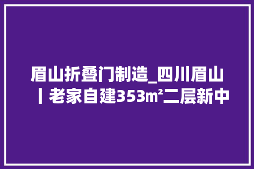 眉山折叠门制造_四川眉山丨老家自建353㎡二层新中式别墅看得心痒痒 滑动门