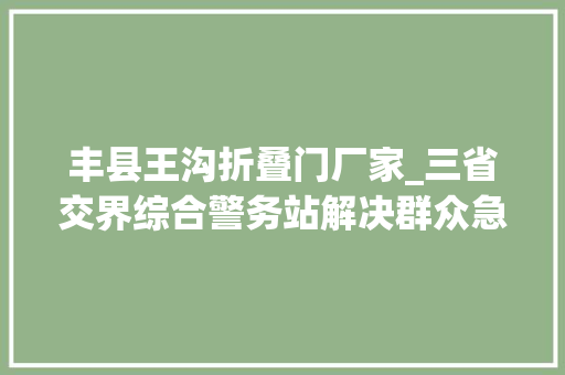 丰县王沟折叠门厂家_三省交界综合警务站解决群众急难愁盼｜我为群众办实事 塑钢门
