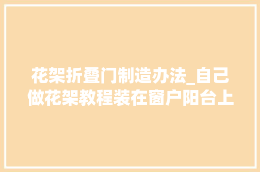 花架折叠门制造办法_自己做花架教程装在窗户阳台上比买来的还要稳定