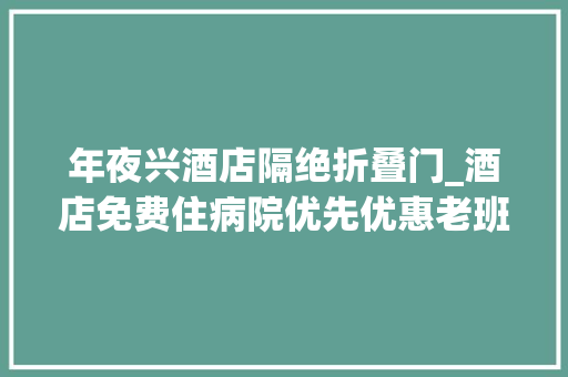 年夜兴酒店隔绝折叠门_酒店免费住病院优先优惠老班长实地亲测