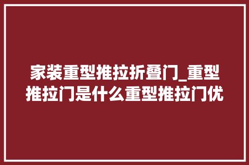 家装重型推拉折叠门_重型推拉门是什么重型推拉门优势大年夜全