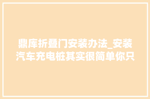 鼎库折叠门安装办法_安装汽车充电桩其实很简单你只要处理好这几个手续就好了