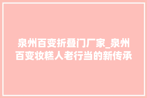 泉州百变折叠门厂家_泉州百变妆糕人老行当的新传承