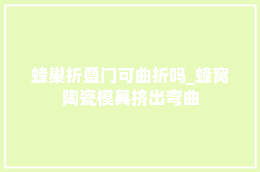 蜂巢折叠门可曲折吗_蜂窝陶瓷模具挤出弯曲