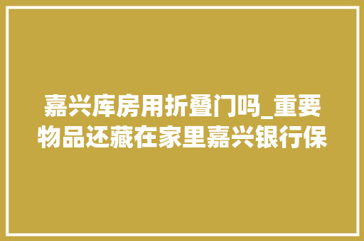 嘉兴库房用折叠门吗_重要物品还藏在家里嘉兴银行保管箱营业理解一下