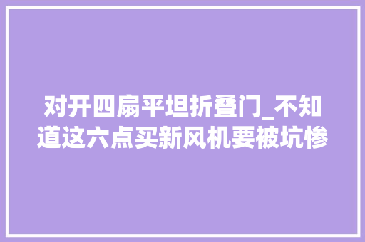 对开四扇平坦折叠门_不知道这六点买新风机要被坑惨了 折叠门