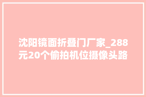 沈阳镜面折叠门厂家_288元20个偷拍机位摄像头路由器可能正在监视你 实木门