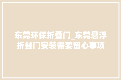 东莞环保折叠门_东莞悬浮折叠门安装需要留心事项
