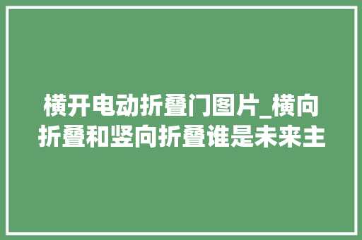 横开电动折叠门图片_横向折叠和竖向折叠谁是未来主流vivoXFold2和vivoXFlip全解析