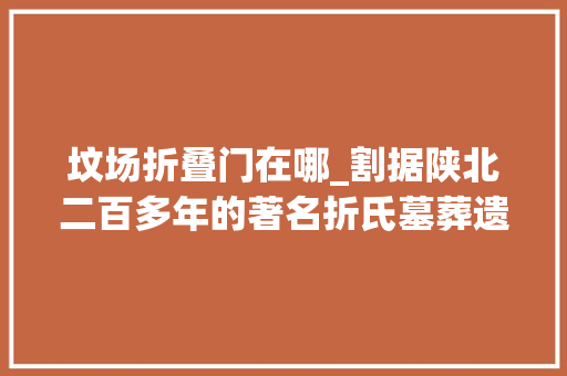 坟场折叠门在哪_割据陕北二百多年的著名折氏墓葬遗址介绍