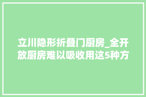 立川隐形折叠门厨房_全开放厨房难以吸收用这5种方法改成半开放厨房完美解决