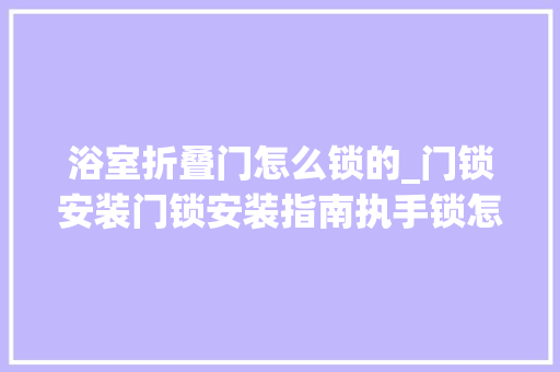 浴室折叠门怎么锁的_门锁安装门锁安装指南执手锁怎么拆