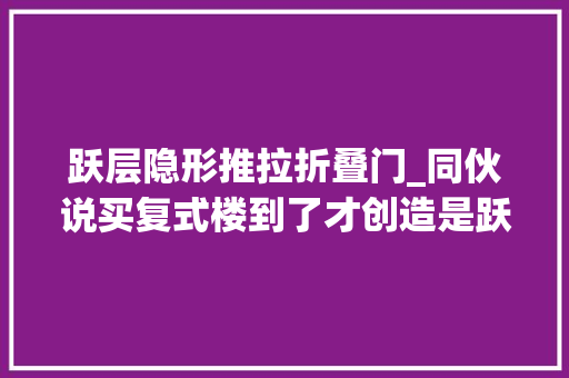 跃层隐形推拉折叠门_同伙说买复式楼到了才创造是跃层复式跃层loft怎么区分