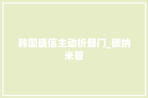 韩国盛信主动折叠门_碳纳米管