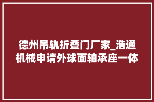 德州吊轨折叠门厂家_浩通机械申请外球面轴承座一体化加工设备专利提高加工效率