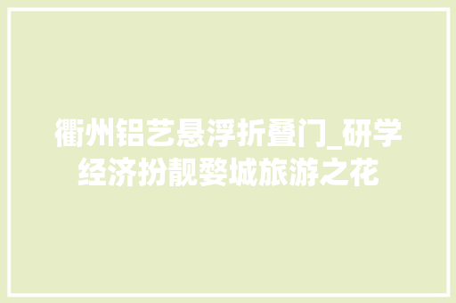 衢州铝艺悬浮折叠门_研学经济扮靓婺城旅游之花 塑钢门